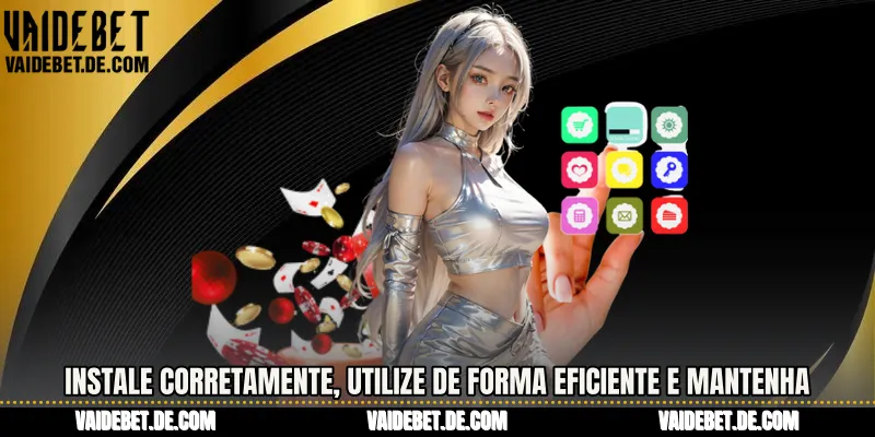 Instale corretamente, utilize de forma eficiente e mantenha