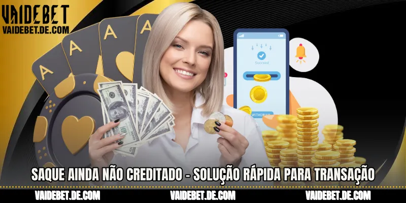 Saque Ainda Não Creditado - Solução Rápida Para Transação